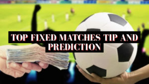 Top Fixed Matches Tip and Prediction